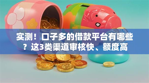 实测!口子多的借款平台有哪些?这3类渠道审核快、额度高 实测!口子多的借款平台有哪些?这3类渠道审核快、额度高