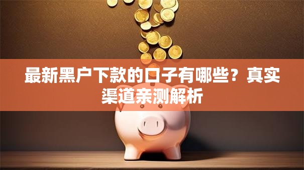 最新黑户下款的口子有哪些?真实渠道亲测解析 最新黑户下款的口子有哪些?真实渠道亲测解析