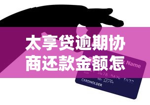 太享贷逾期协商还款金额怎么办?实用攻略解析 太享贷逾期协商还款金额怎么办?实用攻略解析