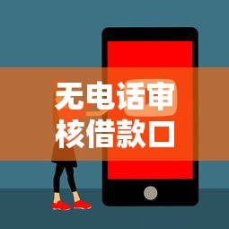 无电话审核借款口子有哪些?这5个平台快速到账超省心 无电话审核借款口子有哪些?这5个平台快速到账超省心