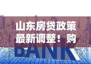 山东房贷政策最新调整!购房者必看的利率变化与申请攻略 山东房贷政策最新调整!购房者必看的利率变化与申请攻略