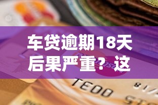 车贷逾期18天后果严重？这样做避免信用受损