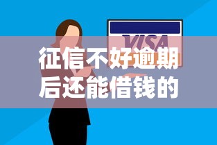 征信不好逾期后还能借钱的平台有哪些？这几个渠道或许能帮到你
