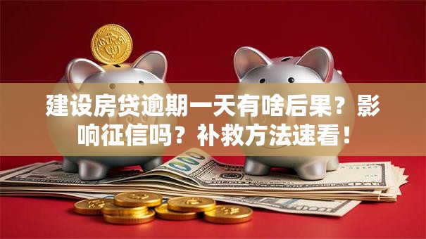 建设房贷逾期一天有啥后果？影响征信吗？补救方法速看！