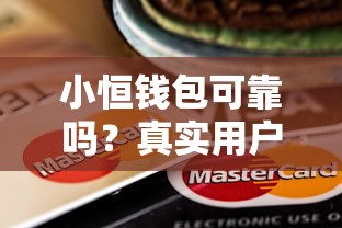 小恒钱包可靠吗?真实用户评测+贷款平台优缺点分析 小恒钱包可靠吗?真实用户评测+贷款平台优缺点分析