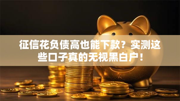 征信花负债高也能下款？实测这些口子真的无视黑白户！