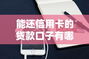 能还信用卡的贷款口子有哪些？这些靠谱平台别错过！