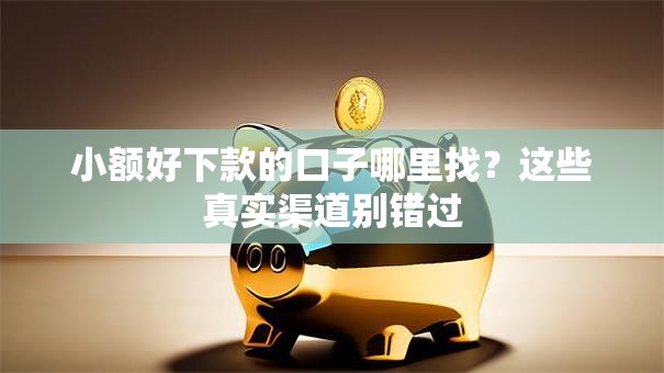 小额好下款的口子哪里找？这些真实渠道别错过