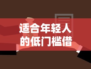适合年轻人的低门槛借款口子推荐,灵活选择更省心 适合年轻人的低门槛借款口子推荐,灵活选择更省心