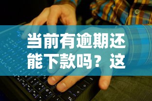 当前有逾期还能下款吗?这些口子或许能帮你解决难题! 当前有逾期还能下款吗?这些口子或许能帮你解决难题!