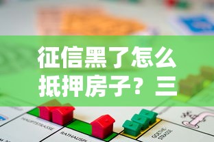 征信黑了怎么抵押房子？三步解决房屋抵押贷款难题