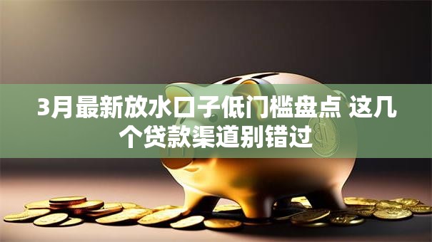 3月最新放水口子低门槛盘点 这几个贷款渠道别错过
