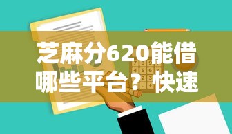芝麻分620能借哪些平台?快速审批渠道实测整理 芝麻分620能借哪些平台?快速审批渠道实测整理
