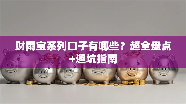 财雨宝系列口子有哪些?超全盘点+避坑指南 财雨宝系列口子有哪些?超全盘点+避坑指南