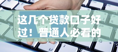 这几个贷款口子好过!普通人必看的申请技巧 这几个贷款口子好过!普通人必看的申请技巧