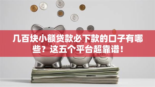 几百块小额贷款必下款的口子有哪些?这五个平台超靠谱! 几百块小额贷款必下款的口子有哪些?这五个平台超靠谱!