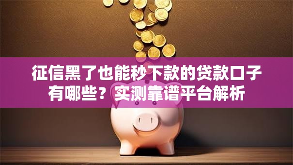 征信黑了也能秒下款的贷款口子有哪些?实测靠谱平台解析 征信黑了也能秒下款的贷款口子有哪些?实测靠谱平台解析