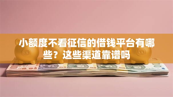 小额度不看征信的借钱平台有哪些？这些渠道靠谱吗