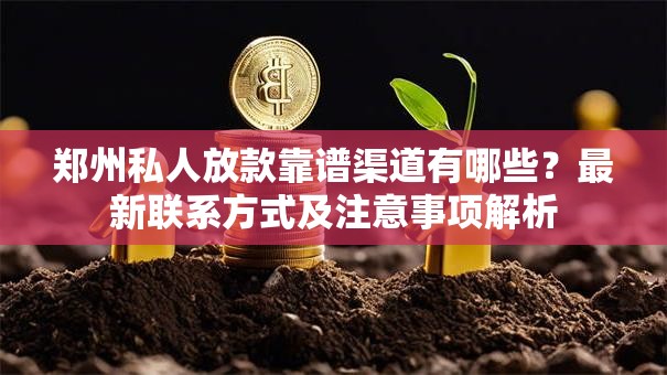 郑州私人放款靠谱渠道有哪些？最新联系方式及注意事项解析