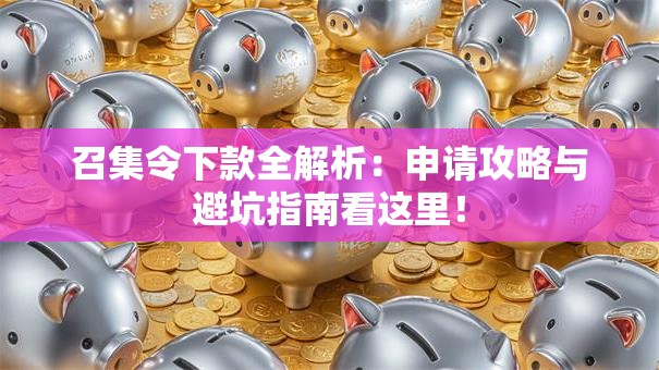 召集令下款全解析:申请攻略与避坑指南看这里! 召集令下款全解析:申请攻略与避坑指南看这里!