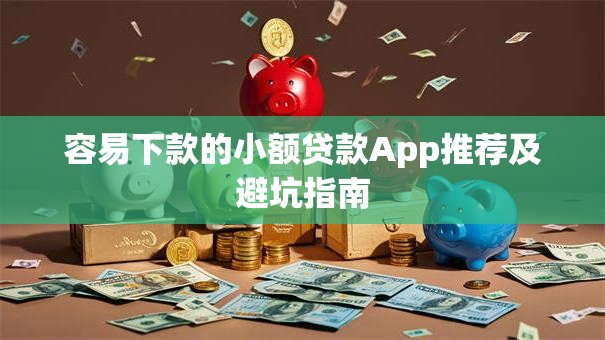 容易下款的小额贷款App推荐及避坑指南