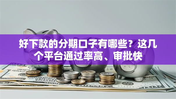 好下款的分期口子有哪些?这几个平台通过率高、审批快 好下款的分期口子有哪些?这几个平台通过率高、审批快