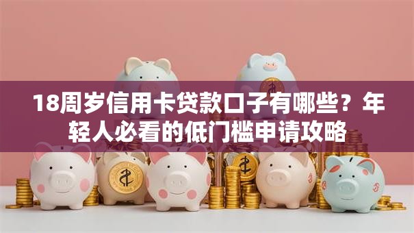 18周岁信用卡贷款口子有哪些?年轻人必看的低门槛申请攻略 18周岁信用卡贷款口子有哪些?年轻人必看的低门槛申请攻略