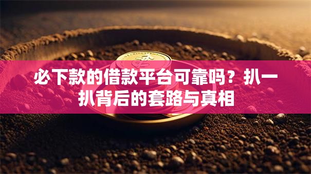 必下款的借款平台可靠吗?扒一扒背后的套路与真相 必下款的借款平台可靠吗?扒一扒背后的套路与真相