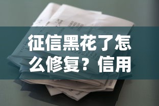 征信黑花了怎么修复?信用自救指南与贷款申请技巧 征信黑花了怎么修复?信用自救指南与贷款申请技巧