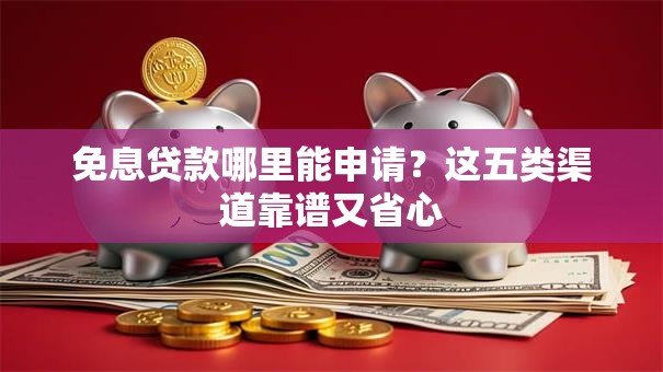 免息贷款哪里能申请?这五类渠道靠谱又省心 免息贷款哪里能申请?这五类渠道靠谱又省心