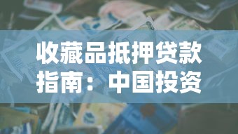 收藏品抵押贷款指南:中国投资资讯网邮币一尘网交易网如何助力资金周转 收藏品抵押贷款指南:中国投资资讯网邮币一尘网交易网如何助力资金周转