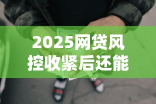 2025网贷风控收紧后还能找哪些渠道借钱？这5种方式靠谱！
