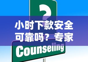 小时下款安全可靠吗?专家深度解答你的疑问 小时下款安全可靠吗?专家深度解答你的疑问