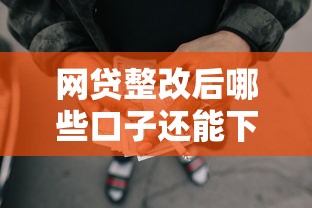 网贷整改后哪些口子还能下款？实测靠谱渠道推荐