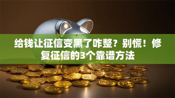给钱让征信变黑了咋整?别慌!修复征信的3个靠谱方法 给钱让征信变黑了咋整?别慌!修复征信的3个靠谱方法