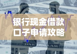 银行现金借款口子申请攻略:如何快速通过审批获取资金 银行现金借款口子申请攻略:如何快速通过审批获取资金