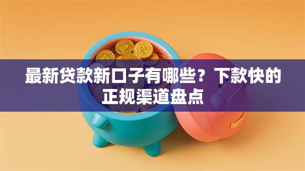 最新贷款新口子有哪些?下款快的正规渠道盘点 最新贷款新口子有哪些?下款快的正规渠道盘点
