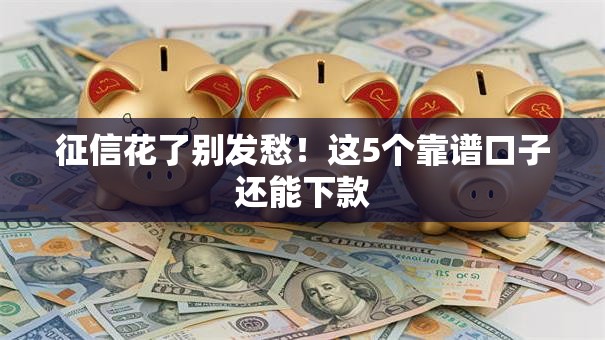 征信花了别发愁!这5个靠谱口子还能下款 征信花了别发愁!这5个靠谱口子还能下款