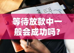 等待放款中一般会成功吗？资深从业者揭秘核心审核逻辑