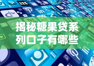 揭秘糖果贷系列口子有哪些?这些靠谱产品千万别错过! 揭秘糖果贷系列口子有哪些?这些靠谱产品千万别错过!