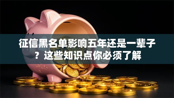 征信黑名单影响五年还是一辈子?这些知识点你必须了解 征信黑名单影响五年还是一辈子?这些知识点你必须了解