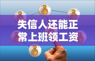 失信人还能正常上班领工资吗?工作与生活的平衡指南 失信人还能正常上班领工资吗?工作与生活的平衡指南