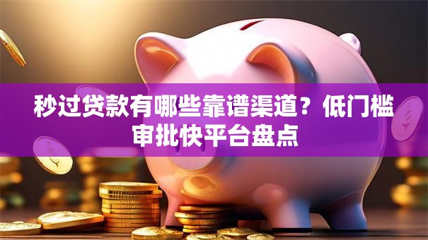 秒过贷款有哪些靠谱渠道?低门槛审批快平台盘点 秒过贷款有哪些靠谱渠道?低门槛审批快平台盘点