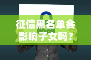 征信黑名单会影响子女吗?这些隐藏后果家长必须知道 征信黑名单会影响子女吗?这些隐藏后果家长必须知道