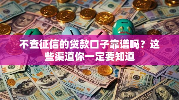 不查征信的贷款口子靠谱吗?这些渠道你一定要知道 不查征信的贷款口子靠谱吗?这些渠道你一定要知道