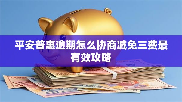 平安普惠逾期怎么协商减免三费最有效攻略