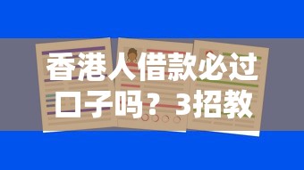 香港人借款必过口子吗?3招教你选对安全平台 香港人借款必过口子吗?3招教你选对安全平台