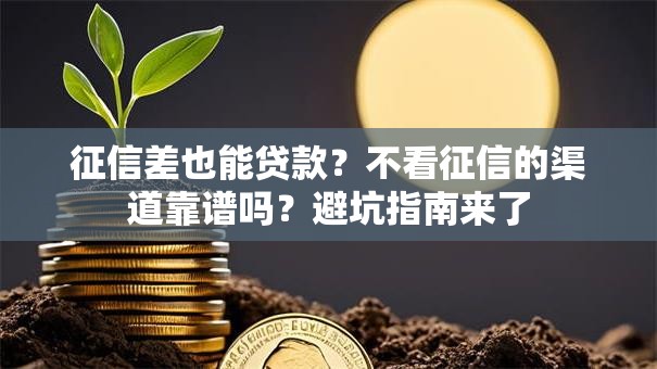 征信差也能贷款?不看征信的渠道靠谱吗?避坑指南来了 征信差也能贷款?不看征信的渠道靠谱吗?避坑指南来了