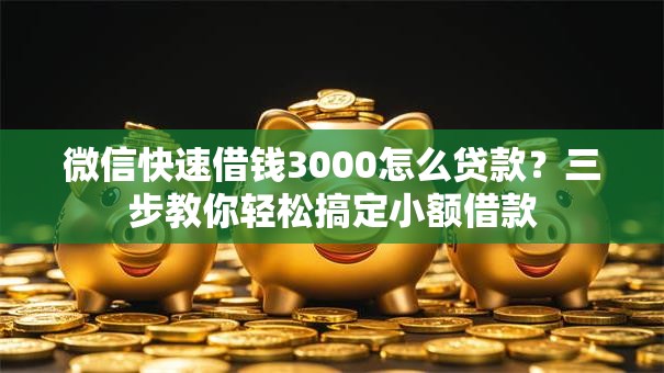微信快速借钱3000怎么贷款?三步教你轻松搞定小额借款 微信快速借钱3000怎么贷款?三步教你轻松搞定小额借款