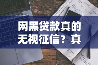 网黑贷款真的无视征信?真相揭秘与避坑指南 网黑贷款真的无视征信?真相揭秘与避坑指南